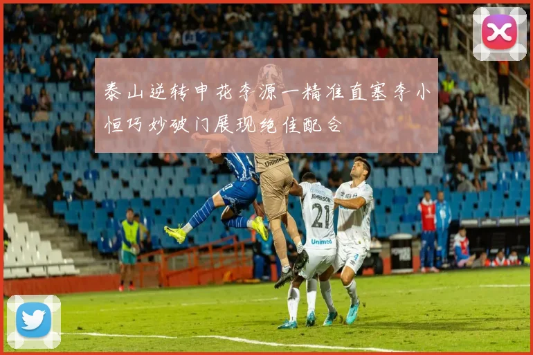 泰山逆转申花李源一精准直塞李小恒巧妙破门展现绝佳配合