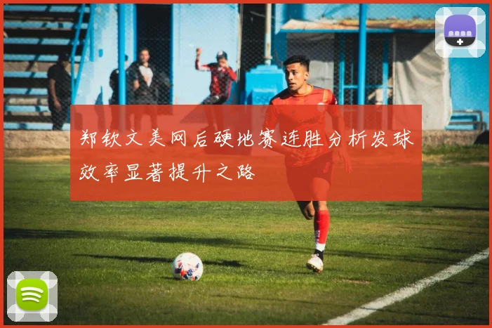 郑钦文美网后硬地赛连胜分析发球效率显著提升之路