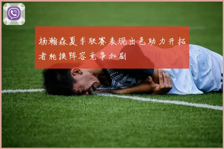 杨瀚森夏季联赛表现出色助力开拓者轮换阵容竞争加剧