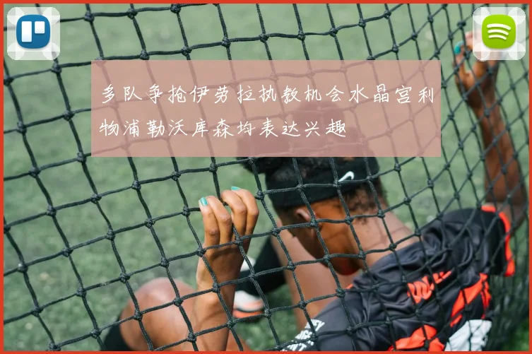 多队争抢伊劳拉执教机会水晶宫利物浦勒沃库森均表达兴趣