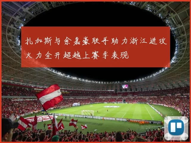扎加斯与余嘉豪联手助力浙江进攻火力全开超越上赛季表现