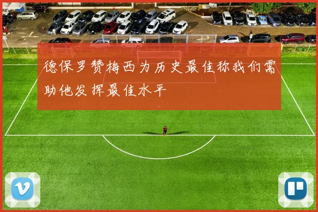 德保罗赞梅西为历史最佳称我们需助他发挥最佳水平