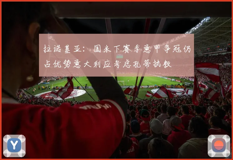 拉诺基亚：国米下赛季意甲争冠仍占优势意大利应考虑孔蒂执教