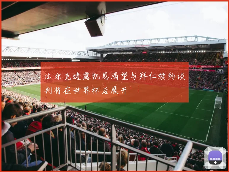 法尔克透露凯恩渴望与拜仁续约谈判将在世界杯后展开