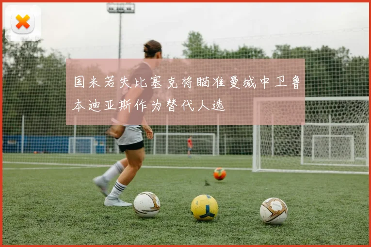 国米若失比塞克将瞄准曼城中卫鲁本迪亚斯作为替代人选