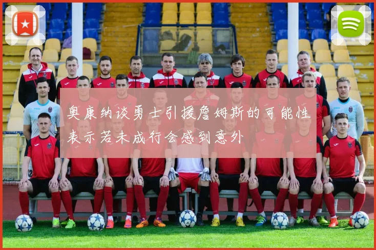 奥康纳谈勇士引援詹姆斯的可能性表示若未成行会感到意外