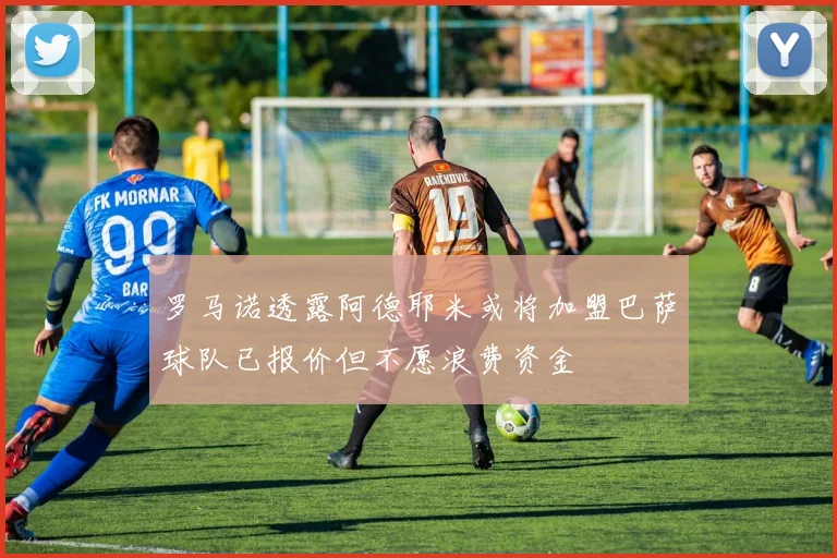 罗马诺透露阿德耶米或将加盟巴萨球队已报价但不愿浪费资金